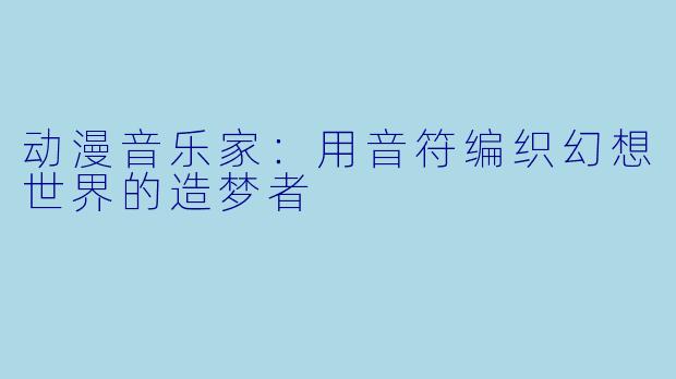 动漫音乐家：用音符编织幻想世界的造梦者