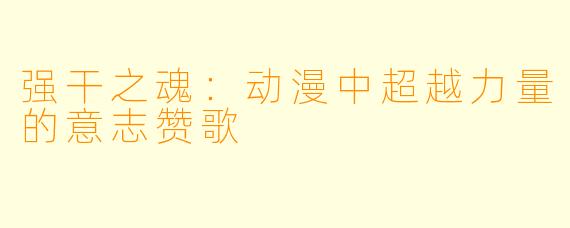 强干之魂：动漫中超越力量的意志赞歌