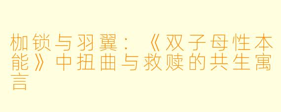 枷锁与羽翼：《双子母性本能》中扭曲与救赎的共生寓言