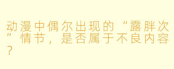 动漫中偶尔出现的“露胖次”情节，是否属于不良内容？