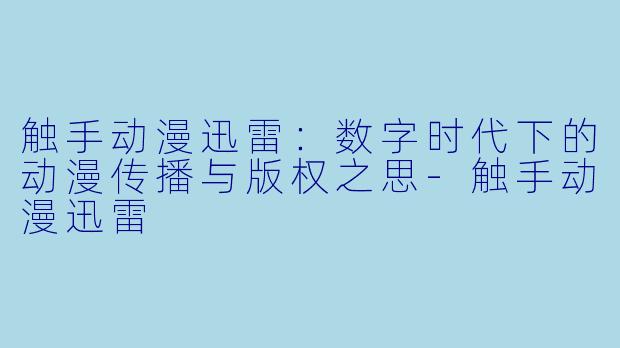触手动漫迅雷：数字时代下的动漫传播与版权之思-触手动漫迅雷