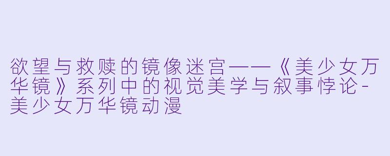 欲望与救赎的镜像迷宫——《美少女万华镜》系列中的视觉美学与叙事悖论-美少女万华镜动漫