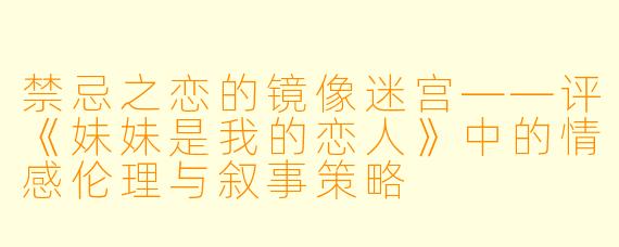 禁忌之恋的镜像迷宫——评《妹妹是我的恋人》中的情感伦理与叙事策略