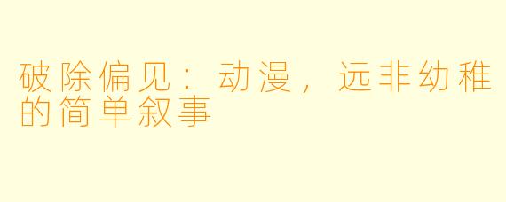 破除偏见：动漫，远非幼稚的简单叙事