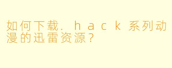 如何下载.hack系列动漫的迅雷资源？