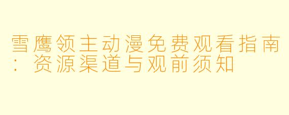 雪鹰领主动漫免费观看指南：资源渠道与观前须知