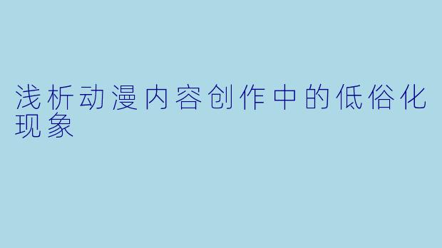 浅析动漫内容创作中的低俗化现象