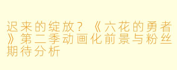 迟来的绽放?《六花的勇者》第二季动画化前景与粉丝期待分析