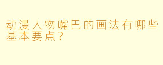 动漫人物嘴巴的画法有哪些基本要点？