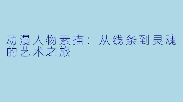 动漫人物素描：从线条到灵魂的艺术之旅
