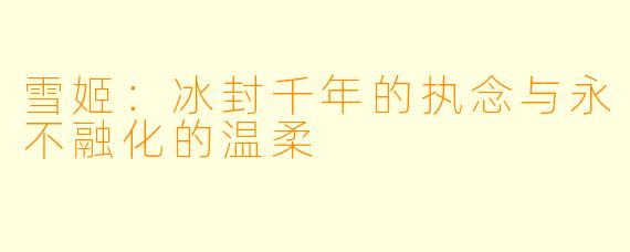 雪姬：冰封千年的执念与永不融化的温柔