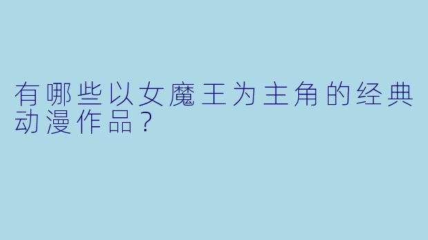 有哪些以女魔王为主角的经典动漫作品？