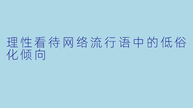 理性看待网络流行语中的低俗化倾向