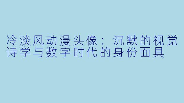 冷淡风动漫头像：沉默的视觉诗学与数字时代的身份面具