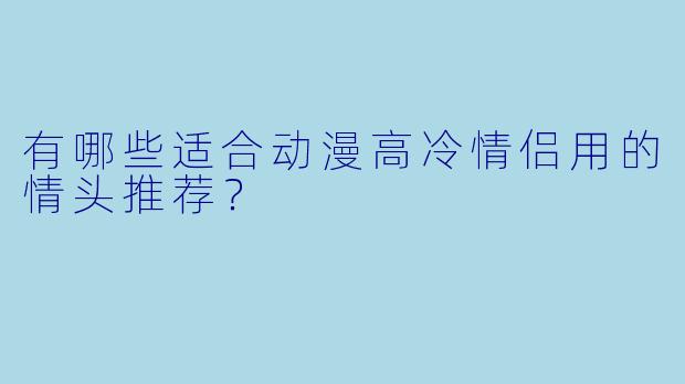 有哪些适合动漫高冷情侣用的情头推荐？