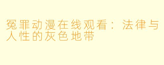 冤罪动漫在线观看:法律与人性的灰色地带