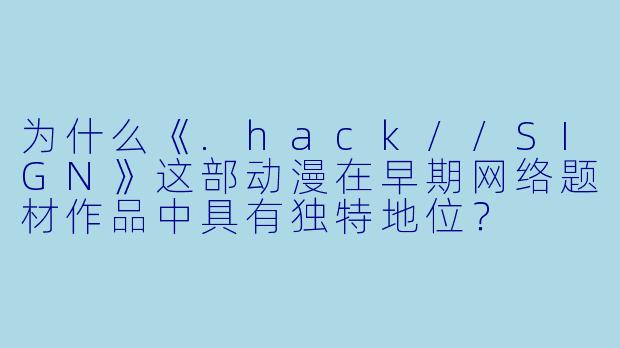 为什么《.hack//SIGN》这部动漫在早期网络题材作品中具有独特地位？