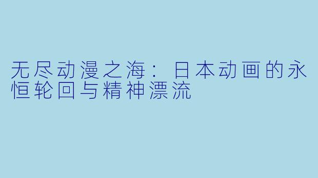 无尽动漫之海：日本动画的永恒轮回与精神漂流