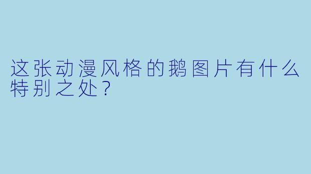 这张动漫风格的鹅图片有什么特别之处？