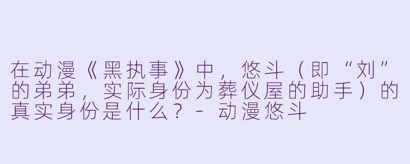 在动漫《黑执事》中，悠斗（即“刘”的弟弟，实际身份为葬仪屋的助手）的真实身份是什么？