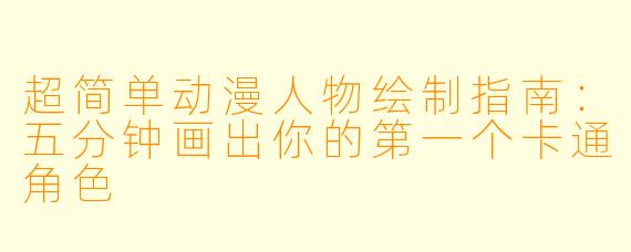 超简单动漫人物绘制指南：五分钟画出你的第一个卡通角色