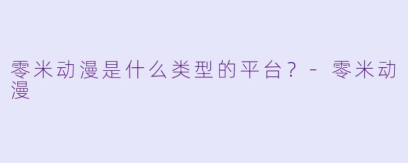 零米动漫是什么类型的平台？-零米动漫