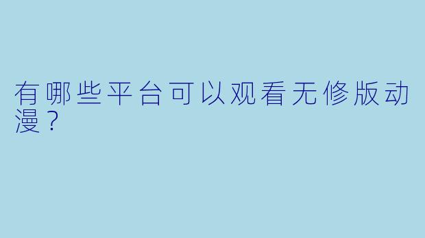 有哪些平台可以观看无修版动漫？