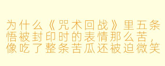 为什么《咒术回战》里五条悟被封印时的表情那么苦，像吃了整条苦瓜还被迫微笑？