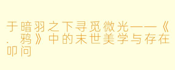 于暗羽之下寻觅微光——《.鸦》中的末世美学与存在叩问