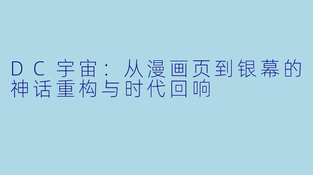 DC宇宙：从漫画页到银幕的神话重构与时代回响
