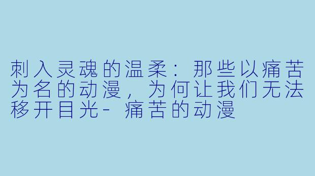 刺入灵魂的温柔：那些以痛苦为名的动漫，为何让我们无法移开目光-痛苦的动漫