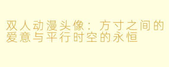 双人动漫头像：方寸之间的爱意与平行时空的永恒
