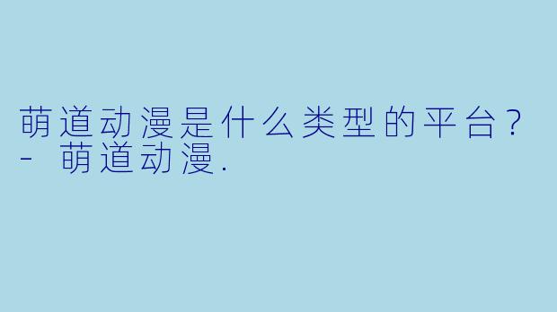 萌道动漫是什么类型的平台？-萌道动漫.