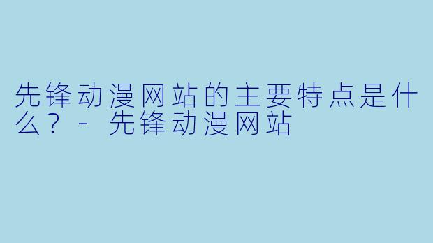 先锋动漫网站的主要特点是什么？