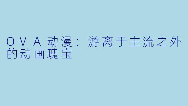 OVA动漫：游离于主流之外的动画瑰宝