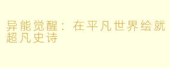异能觉醒：在平凡世界绘就超凡史诗
