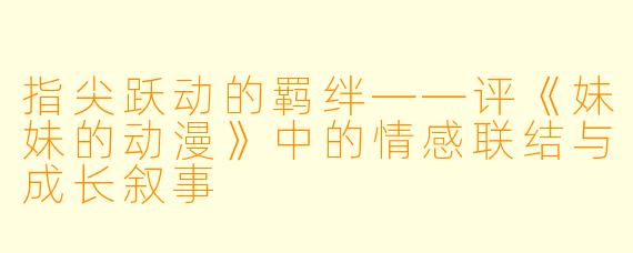 指尖跃动的羁绊——评《妹妹的动漫》中的情感联结与成长叙事