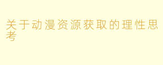关于动漫资源获取的理性思考