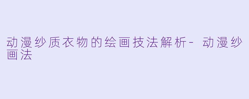 动漫纱质衣物的绘画技法解析-动漫纱画法