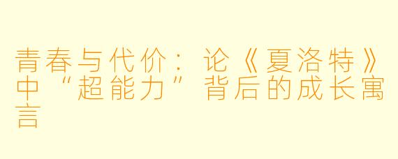 青春与代价：论《夏洛特》中“超能力”背后的成长寓言