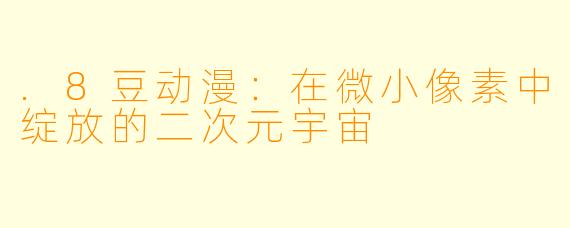 .8豆动漫：在微小像素中绽放的二次元宇宙
