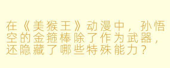 在《美猴王》动漫中，孙悟空的金箍棒除了作为武器，还隐藏了哪些特殊能力？