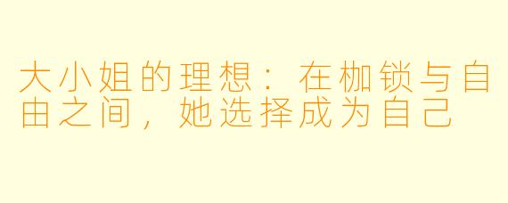 大小姐的理想：在枷锁与自由之间，她选择成为自己