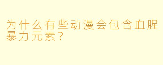 为什么有些动漫会包含血腥暴力元素？