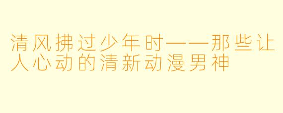 清风拂过少年时——那些让人心动的清新动漫男神