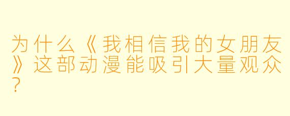 为什么《我相信我的女朋友》这部动漫能吸引大量观众？