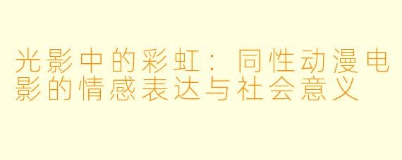 光影中的彩虹：同性动漫电影的情感表达与社会意义