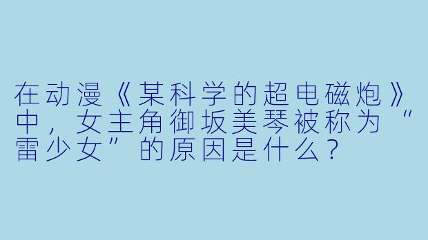在动漫《某科学的超电磁炮》中，女主角御坂美琴被称为“雷少女”的原因是什么？