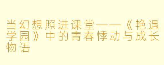 当幻想照进课堂——《艳遇学园》中的青春悸动与成长物语