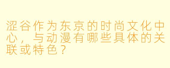 涩谷作为东京的时尚文化中心，与动漫有哪些具体的关联或特色？